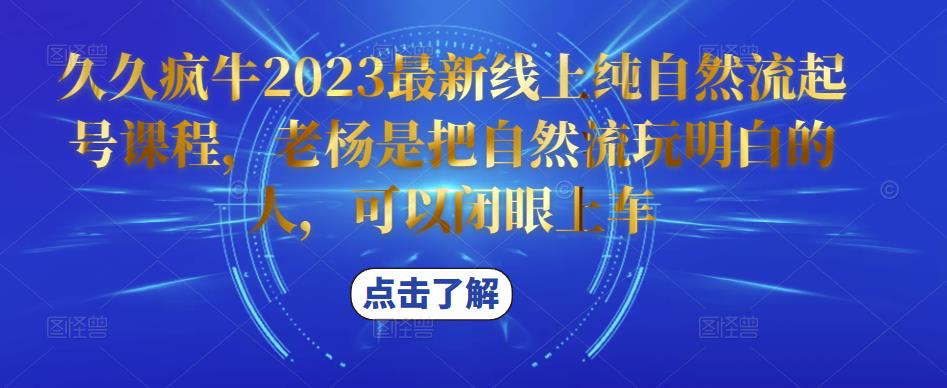 久久疯牛2023最新线上纯自然流起号课程，老杨是把自然流玩明白的人，可以闭眼上车-靠谱项目库