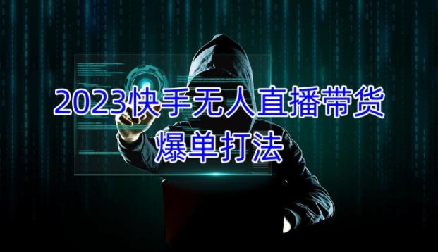 2023快手无人直播带货爆单教程，正规合法，长期稳定，可批量放大操作-靠谱项目库
