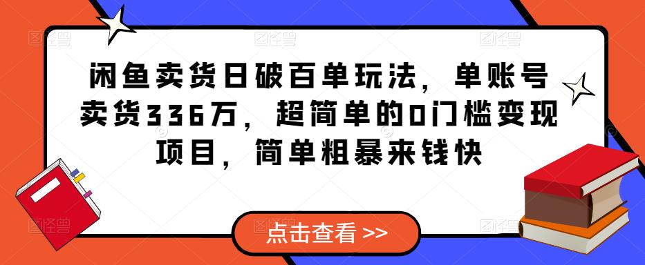 闲鱼卖货日破百单玩法，单账号卖货336万，超简单的0门槛变现项目，简单粗暴来钱快-靠谱项目库