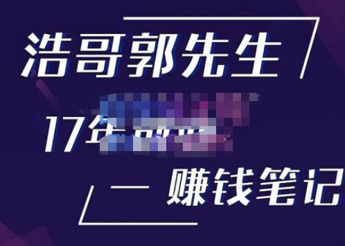 浩哥郭先生17年创业赚米笔记，打开你对很多东西的认知，让你知道原来赚钱或创业不单单是发力就行-靠谱项目库
