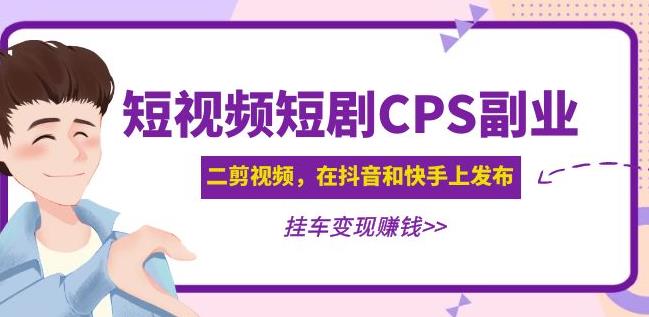 黄岛主·短视频短剧CPS副业项目：二剪视频在抖音和快手上发布，挂车变现-靠谱项目库