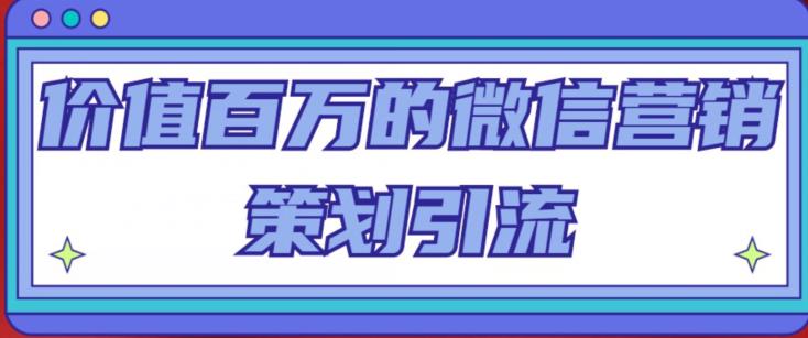 价值百万的微信营销策划引流系列课，每天引流100精准粉-靠谱项目库