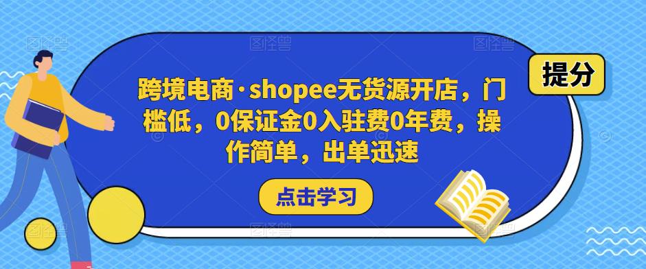 跨境电商·shopee无货源开店，门槛低，0保证金0入驻费0年费，操作简单，出单迅速-靠谱项目库