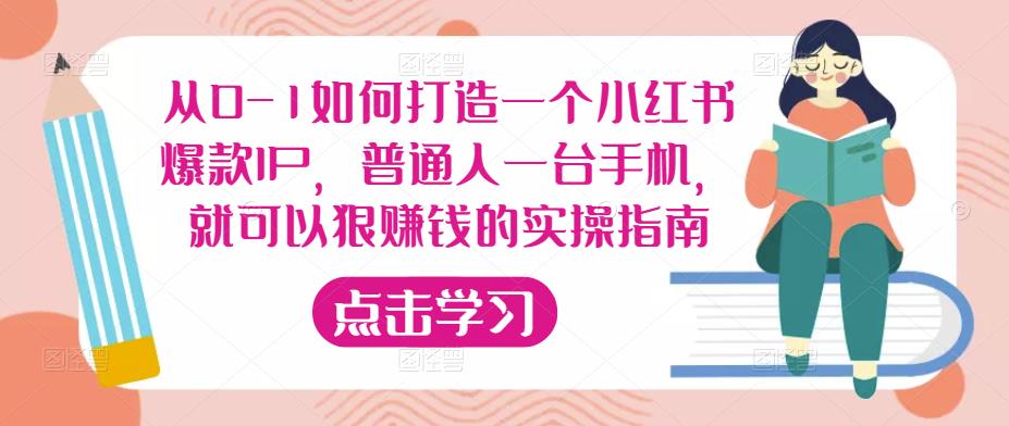 从0-1如何打造一个小红书爆款IP，普通人一台手机，就可以狠赚钱的实操指南-靠谱项目库
