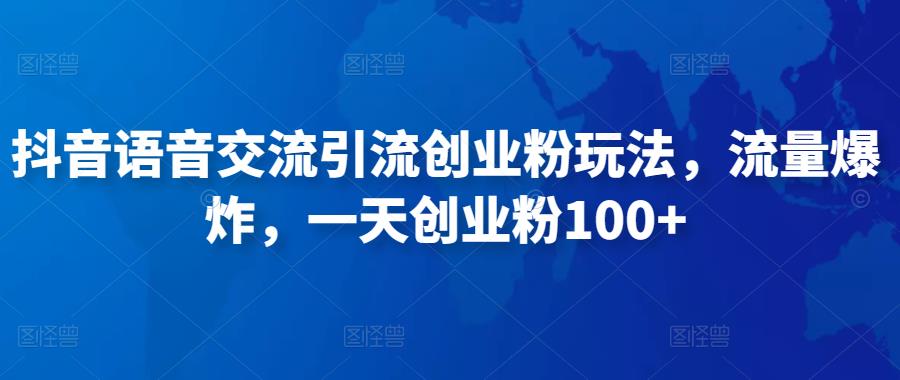 抖音语音交流引流创业粉玩法，流量爆炸，一天创业粉100+-靠谱项目库