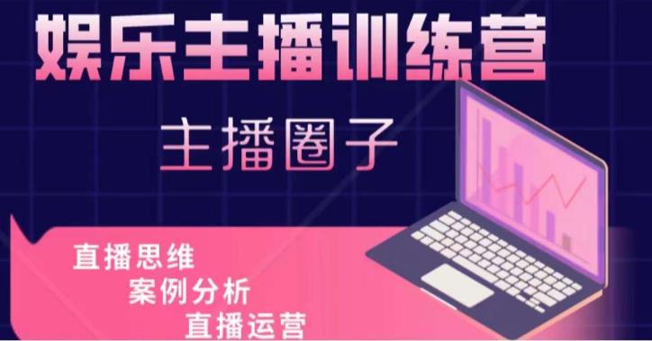 娱乐主播训练营，主播思维培训，直播思维+案例分析+直播运营-靠谱项目库