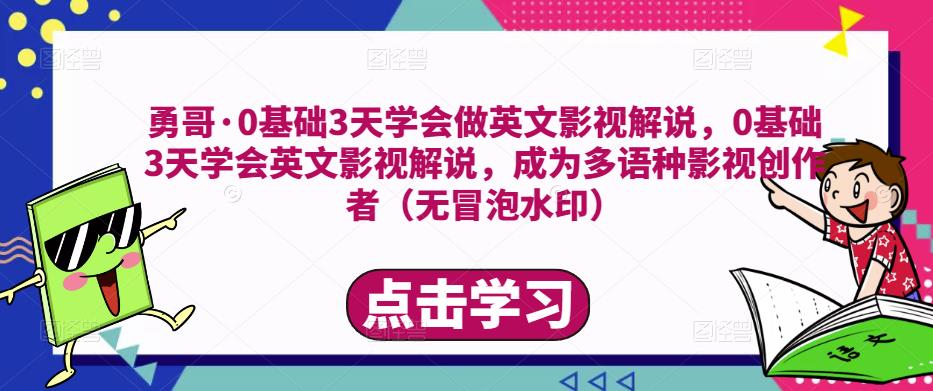 勇哥·0基础3天学会做英文影视解说，0基础3天学会英文影视解说，成为多语种影视创作者-靠谱项目库