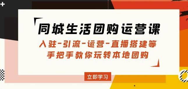 同城生活团购运营课：入驻-引流-运营-直播搭建等玩转本地团购-靠谱项目库