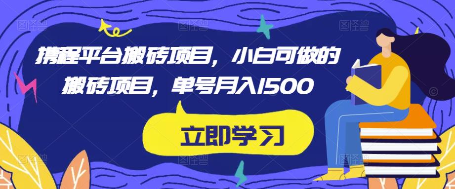 携程平台搬砖项目，小白可做的搬砖项目，单号月入1500-靠谱项目库