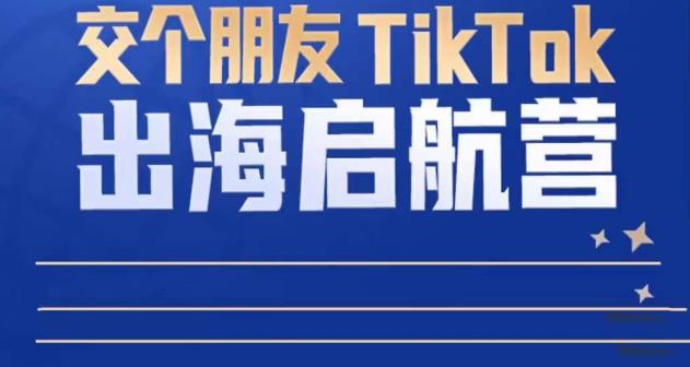 TikTok商家出海启航营：教你TikTok跨境电商的底层逻辑，即使是零基础的你也可以快速上手-靠谱项目库