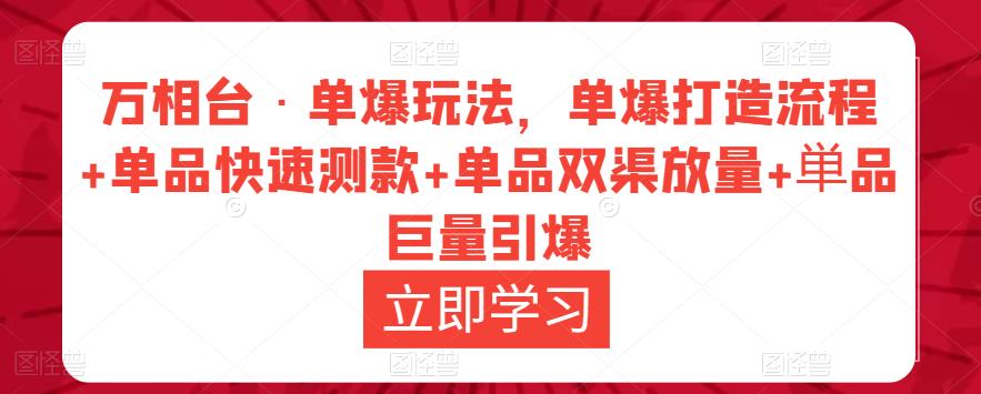 万相台·单爆玩法，单爆打造流程+单品快速测款+单品双渠放量+単品巨量引爆-靠谱项目库