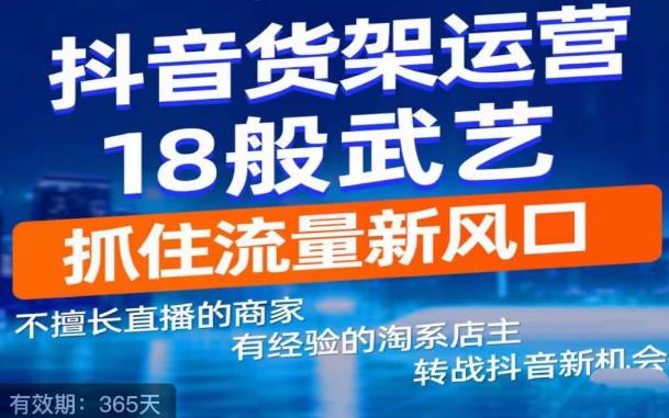 抖音电商新机会，抖音货架运营18般武艺，抓住流量新风口-靠谱项目库
