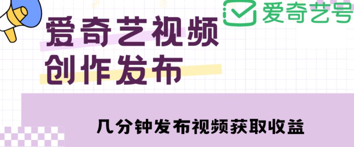 爱奇艺号视频发布，每天只需花几分钟即可发布视频，简单操作收入过万【教程+涨粉攻略】-靠谱项目库
