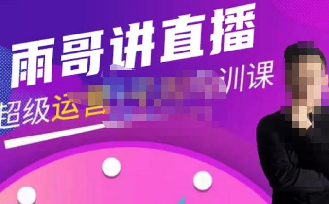 雨哥·超级直播带货+千川内训课，45节系统大课，不说废话，只讲干货-靠谱项目库