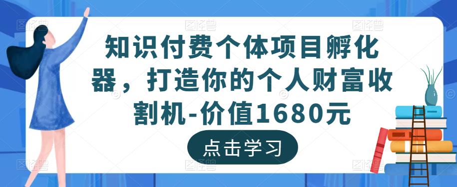 知识付费个体项目孵化器，打造你的个人财富收割机-价值1680元-靠谱项目库