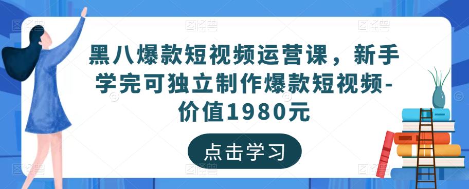 黑八爆款短视频运营课，新手学完可独立制作爆款短视频-价值1980元-靠谱项目库