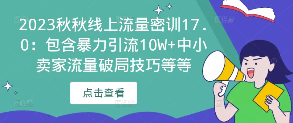 2023秋秋线上流量密训17.0：包含暴力引流10W+中小卖家流量破局技巧等等-靠谱项目库