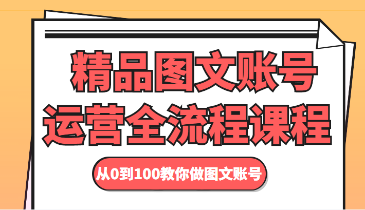 精品图文账号运营全流程课程 从0到100教你做图文账号-靠谱项目库