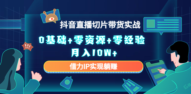 2023抖音直播切片带货实战，0基础+零资源+零经验 月入10W+借力IP实现躺赚-靠谱项目库