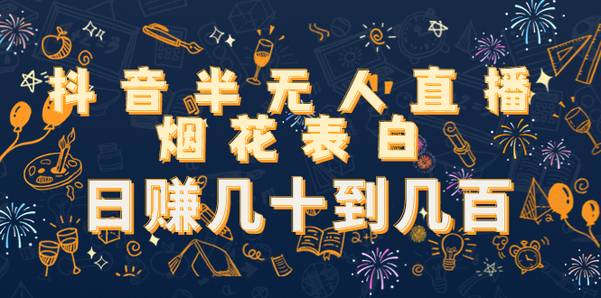 抖音半无人直播烟花表白，日赚几十到几百（教程+视频模板素材）-靠谱项目库
