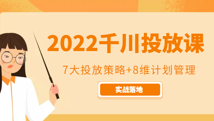 2022千川投放7大投放策略+8维计划管理，实战落地课程-靠谱项目库
