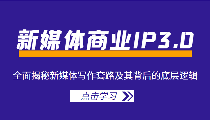 新媒体商业IP3.0，全面揭秘新媒体写作套路及其背后的底层逻辑（价值1299元）-靠谱项目库