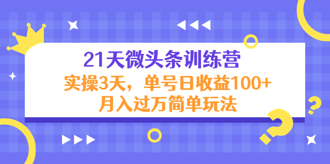 21天微头条训练营，实操3天，单号日收益100+月入过万简单玩法-靠谱项目库
