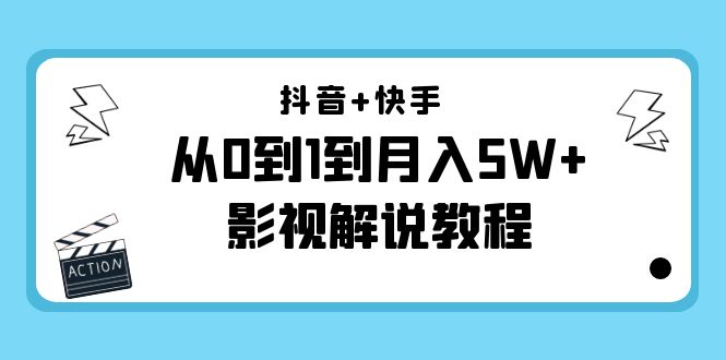 抖音+快手从0到1到月入5W+影视解说教程（更新11月份）-价值999元-靠谱项目库