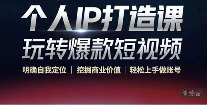 个人IP打造课-玩转爆款短视频，明确自我定位|挖掘商业价值|轻松上手做账号（无水印）-靠谱项目库