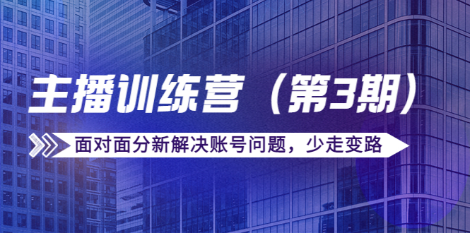传媒主播训练营面对面分新解决账号问题，少走变路（价值6000元）-靠谱项目库