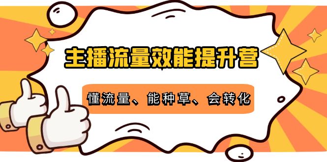 主播流量效能提升营：懂流量、能种草、会转化，清晰明确方法规则-靠谱项目库