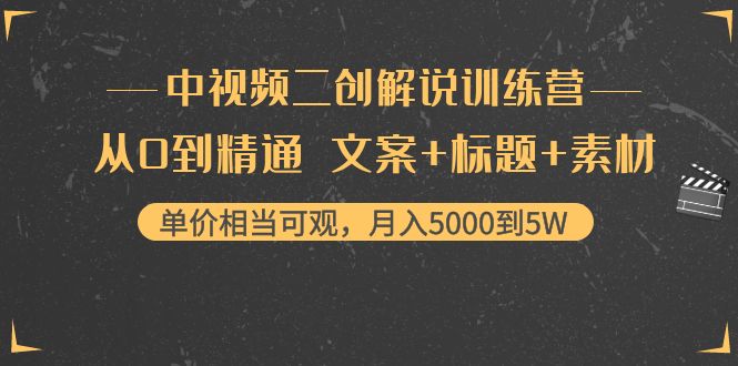 中视频二创解说训练营：从0到精通 文案+标题+素材、月入5000到5W-靠谱项目库