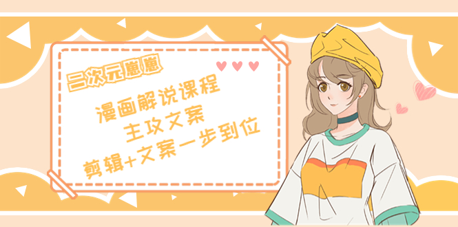 二次元·漫画解说课程——主攻文案，剪辑+文案一步到位（价值599元）-靠谱项目库