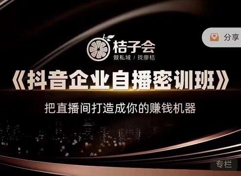 桔子会《抖音企业自播密训班》，把直播间打造成你的赚钱机器-靠谱项目库