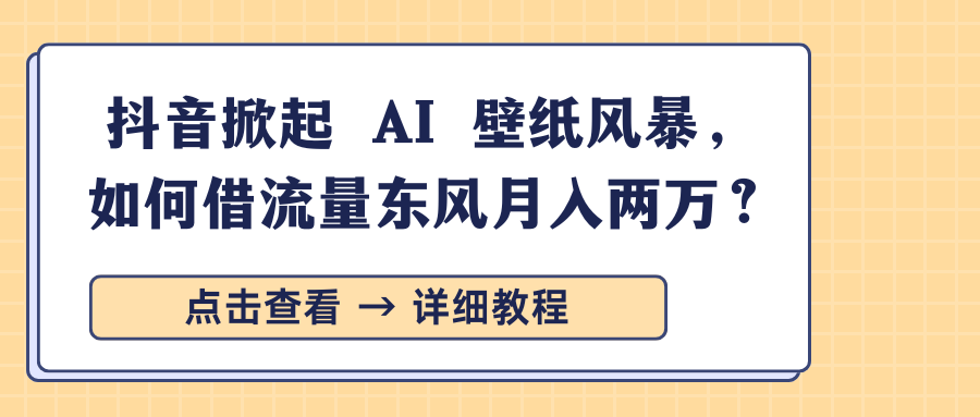 抖音掀起 AI 壁纸风暴，如何借流量东风月入两万？-靠谱项目库