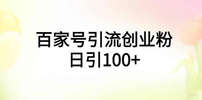 百家号引流创业粉日引100+有手机电脑就可以操作-靠谱项目库