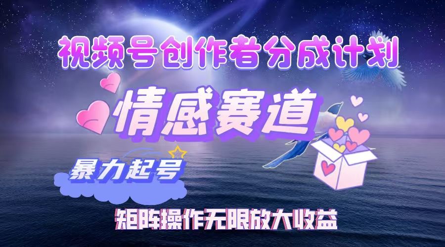 视频号创作者分成计划之情感赛道，暴力起号，实现月睡后收入3w+矩阵操作无限放大收益-靠谱项目库