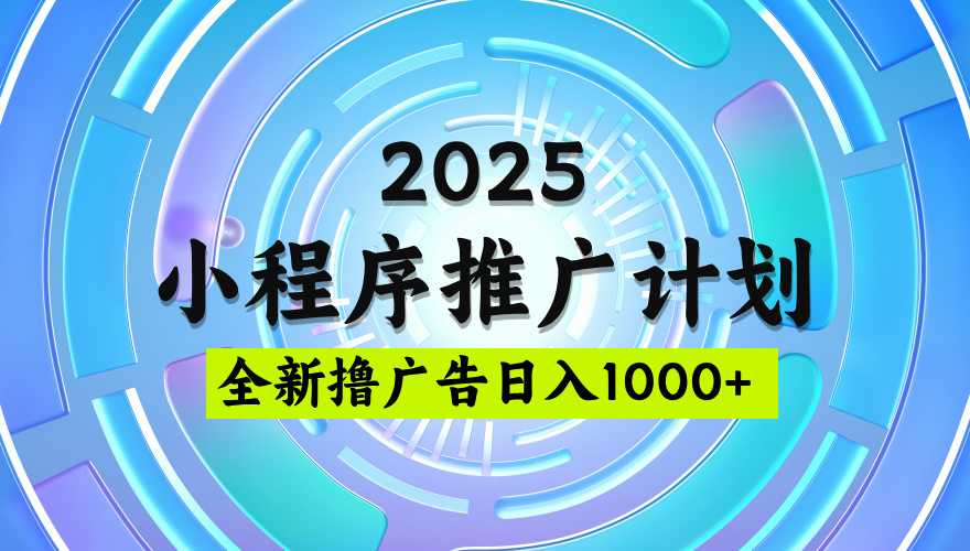 2025最新微信小程序推广计划，撸广告玩法，日均5张，稳定简单【揭秘】-靠谱项目库