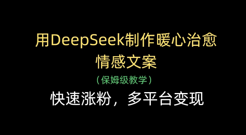 用Deepseek制作暖心治愈情感文案(保姆级教学)快速涨粉，多平台变现-靠谱项目库