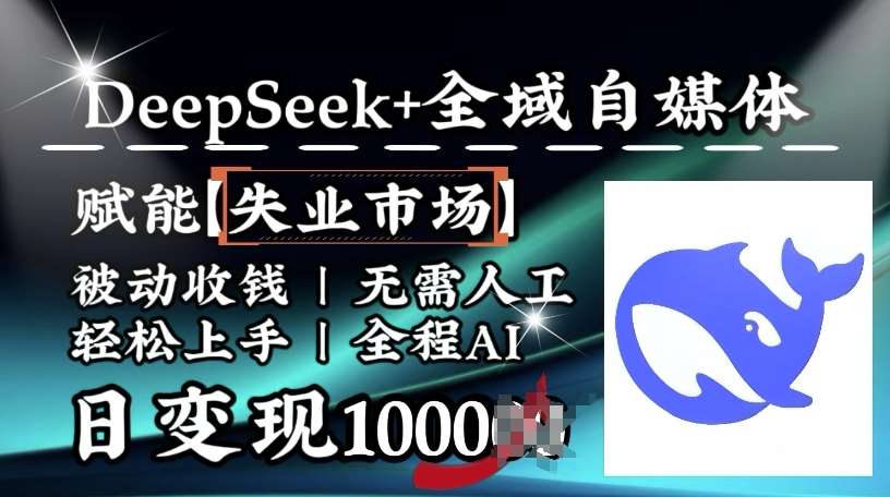 降维打击，Deepseek+全域自媒体，赋能失业市场，被动收钱，无需人工全程AI，日变现1k-靠谱项目库