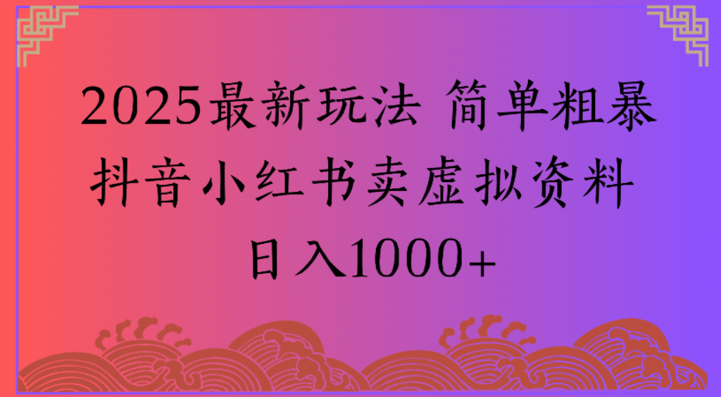 2025最新玩法，简单粗暴通过抖音小红书卖虚拟资料日1000+-靠谱项目库