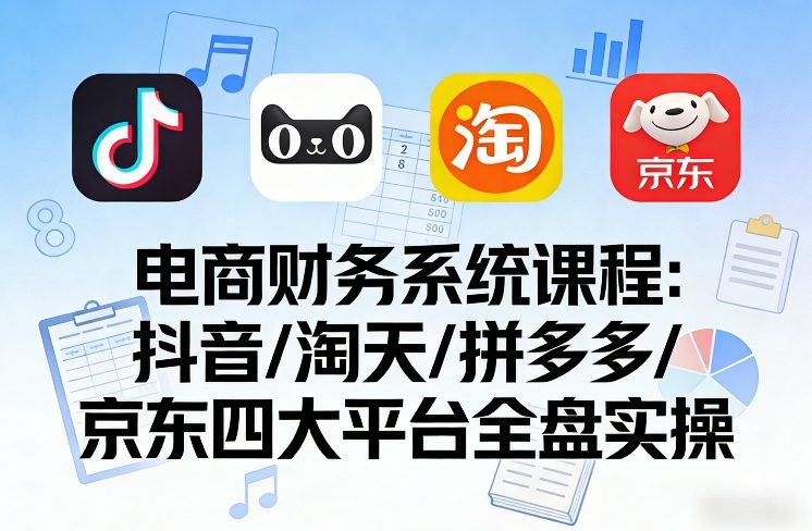 电商财务系统课程，覆盖抖音、淘天、拼多多、京东四大主流平台的全盘实操-靠谱项目库