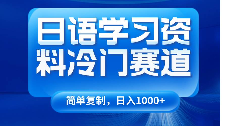 日语学习资料冷门赛道，日入1000+（视频教程+资料）-靠谱项目库