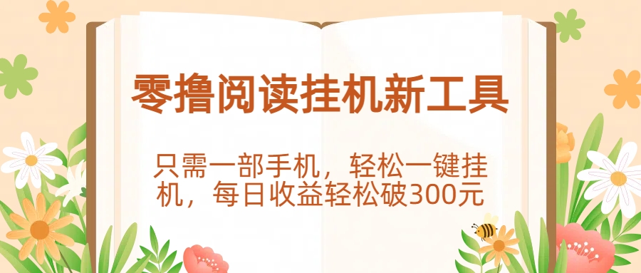 零撸阅读挂机新工具，只需一部手机，轻松一键挂机，每日收益轻松破300元。-靠谱项目库