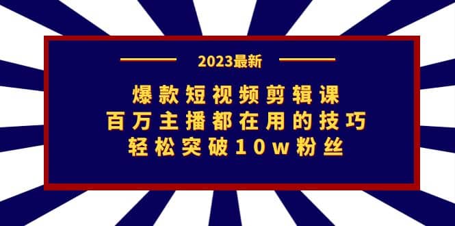 爆款短视频剪辑课：百万主播都在用的技巧，轻松突破10w粉丝-靠谱项目库