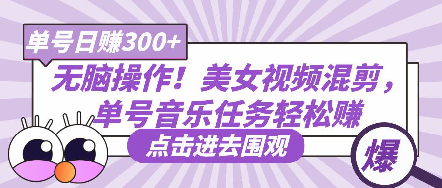 无脑操作！美女视频混剪，单号音乐任务轻松日赚300+-靠谱项目库
