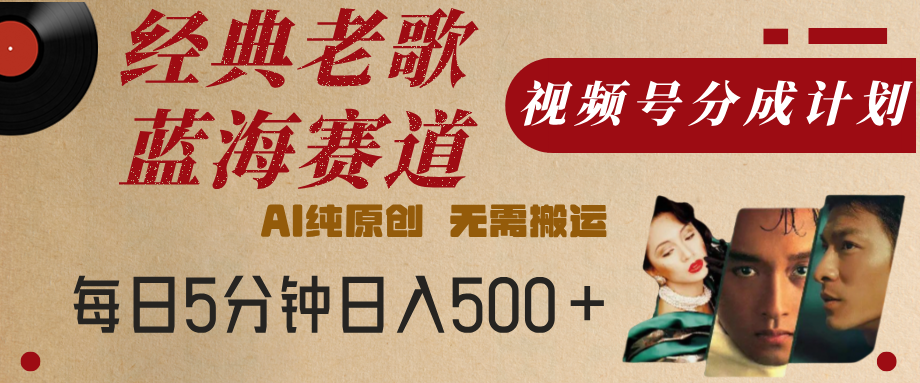最新经典老歌赛道，视频号分成计划，收益拿到手软，AI纯原创，无需搬运，每天5分钟，单号日入500+-靠谱项目库