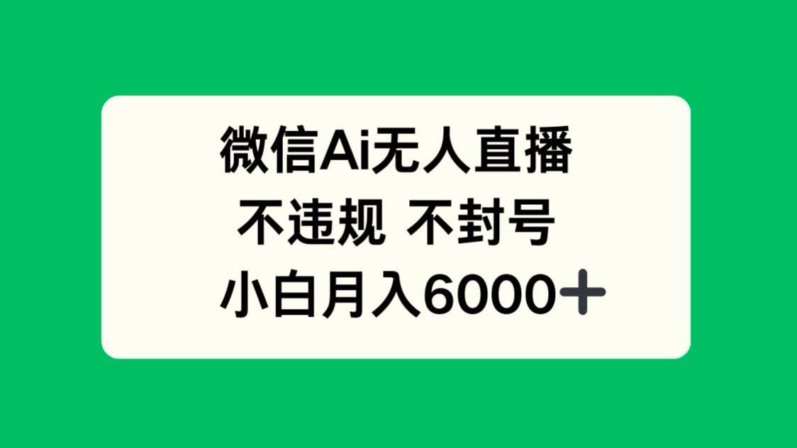 （14733期）微信AI无人直播，不违规 不封号 ，小白月入6000+-靠谱项目库