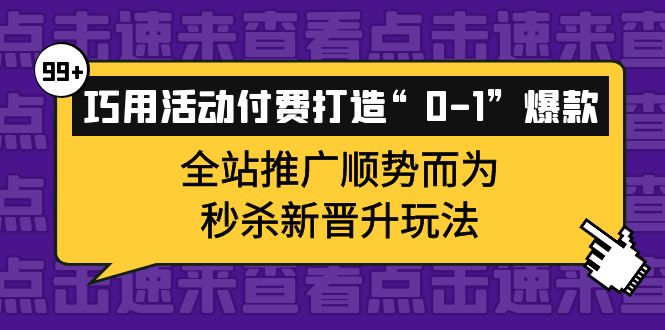 巧用活动付费打造“0-1”爆款，全站推广顺势而为，秒杀新晋升玩法-靠谱项目库