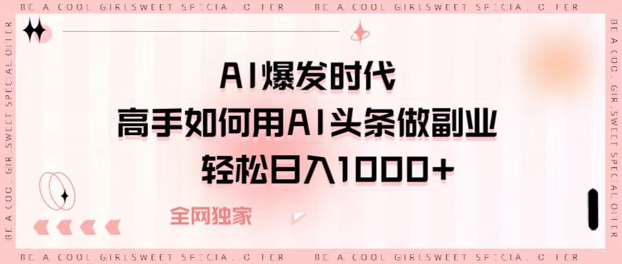 AI爆发时代，高手如何用AI头条做副业，轻松日入1000+-靠谱项目库